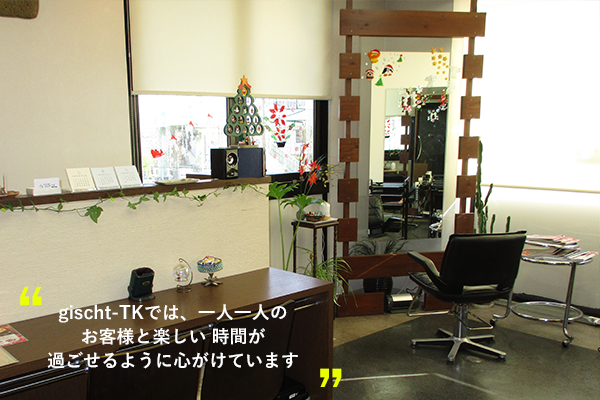 川西市 平野駅すぐの美容室gischt-TK(ギッシュティケ)では、一人一人のお客様と楽しい 時間が過ごせるように心がけています